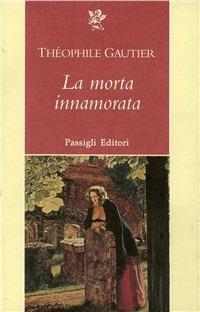La morte innamorata - Théophile Gautier - Libro Passigli 1998, Grande biblioteca | Libraccio.it