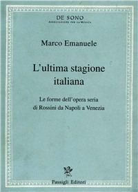 L' ultima stagione italiana. Le forme dell'opera seria di Rossini da Napoli a Venezia - Marco Emanuele - Libro Passigli 1997, Tesi e repertori musicali | Libraccio.it