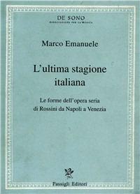 L' ultima stagione italiana. Le forme dell'opera seria di Rossini da Napoli a Venezia - Marco Emanuele - Libro Passigli 1997, Tesi e repertori musicali | Libraccio.it