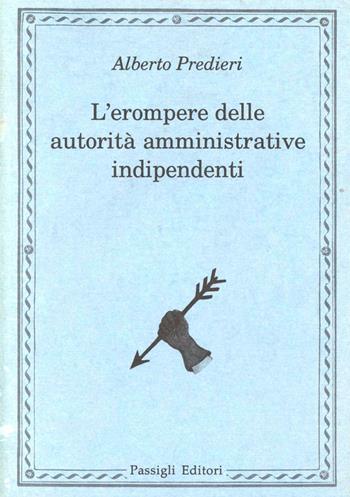 L' erompere delle autorità amministrative indipendenti - Alberto Predieri - Libro Passigli 1997, Temi e problemi | Libraccio.it