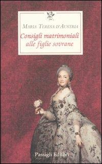 Consigli matrimoniali alle figlie sovrane - Maria Teresa d'Austria - Libro Passigli 2000, Le occasioni | Libraccio.it