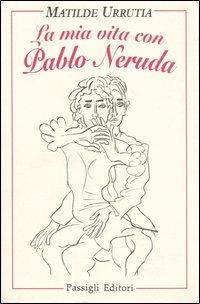 La mia vita con Pablo Neruda - Matilde Urrutia - Libro Passigli 2002, Il tempo e le cose | Libraccio.it