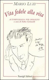 Vita fedele alla vita. Autobiografia per immagini - Mario Luzi - Libro Passigli 2004 | Libraccio.it