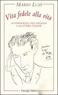 Vita fedele alla vita. Autobiografia per immagini - Mario Luzi - Libro Passigli 2004 | Libraccio.it
