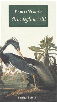 Arte degli uccelli. Testo spagnolo a fronte - Pablo Neruda - Libro Passigli 2004 | Libraccio.it