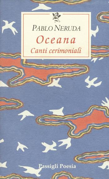 Oceana. Canti cerimoniali. Testo spagnolo a fronte - Pablo Neruda - Libro Passigli 2005, Le occasioni | Libraccio.it