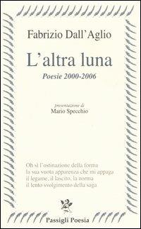 L'altra luna. Poesie 2000-2006 - Fabrizio Dall'Aglio - Libro Passigli 2006, Passigli poesia | Libraccio.it