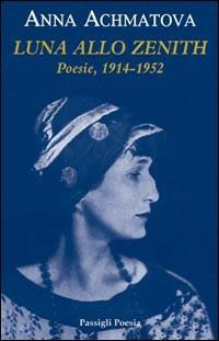 Luna allo zenith. Testo russo a fronte - Anna Achmàtova - Libro Passigli 2007, Passigli poesia | Libraccio.it