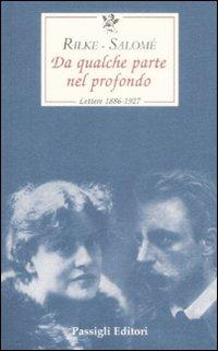 Da qualche parte nel profondo. Lettere 1897-1926 - Rainer Maria Rilke, Lou Andreas-Salomé - Libro Passigli 2009, Le occasioni | Libraccio.it