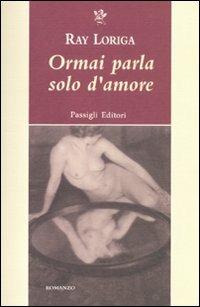 Ormai parla solo d'amore - Ray Loriga - Libro Passigli 2011, Passigli narrativa | Libraccio.it