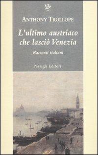 L'ultimo austriaco che lasciò Venezia. Racconti italiani - Anthony Trollope - Libro Passigli 2010, Passigli narrativa | Libraccio.it