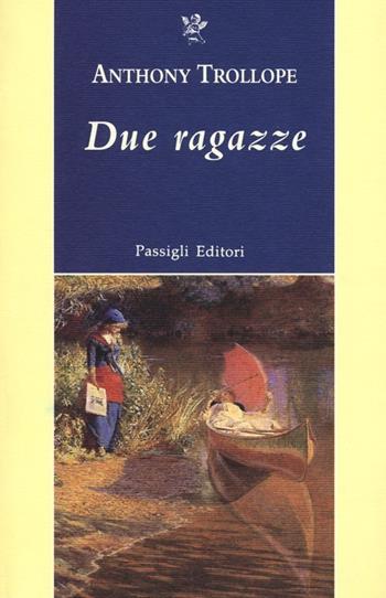 Due ragazze - Anthony Trollope - Libro Passigli 2012, Passigli narrativa | Libraccio.it