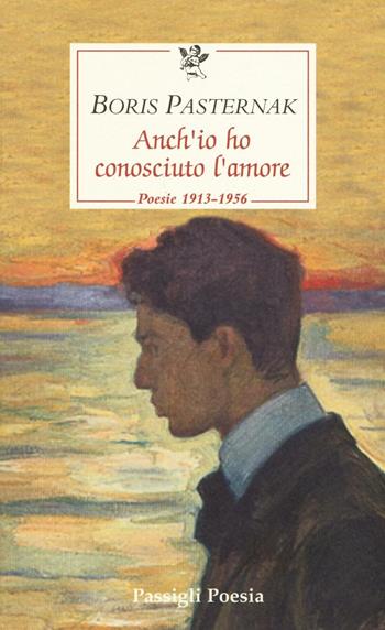 Anch'io ho conosciuto l'amore. Poesie 1913-1956. Testo russo a fronte - Boris Pasternak - Libro Passigli 2016, Passigli poesia | Libraccio.it