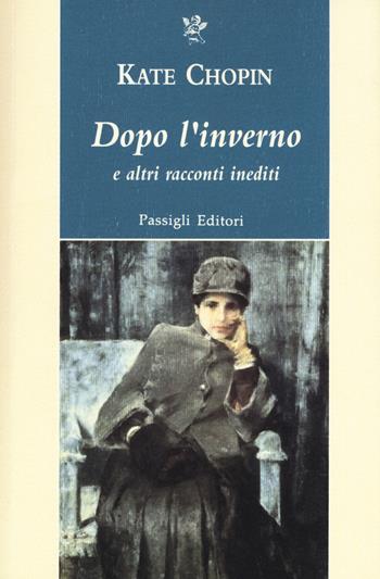 Dopo l'inverno e altri racconti indediti - Kate Chopin - Libro Passigli 2017, Passigli narrativa | Libraccio.it