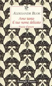 Amo tanto il tuo nome delicato. Poesie d'amore, 1898-1916