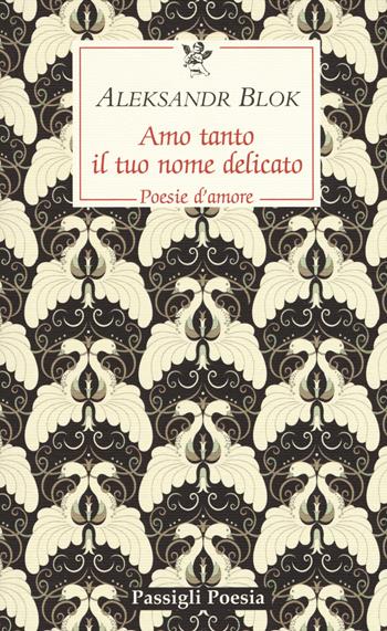 Amo tanto il tuo nome delicato. Poesie d'amore, 1898-1916 - Aleksandr Blok - Libro Passigli 2018, Passigli poesia | Libraccio.it