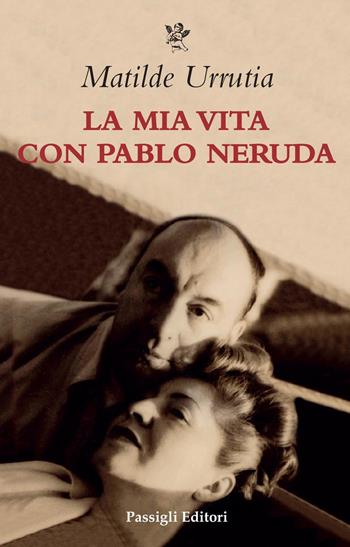 La mia vita con Pablo Neruda - Matilde Urrutia - Libro Passigli 2021, Biblioteca Passigli | Libraccio.it