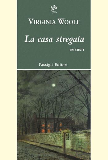 La casa stregata e altri racconti - Virginia Woolf - Libro Passigli 2021, Passigli narrativa | Libraccio.it