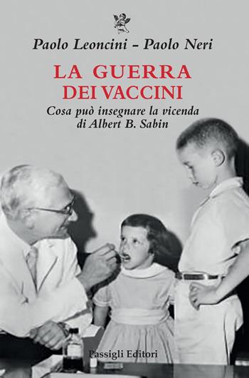 La guerra dei vaccini. Cosa può insegnare la vicenda di Albert B. Sabin - Paolo Leoncini, Paolo Neri - Libro Passigli 2022, Biblioteca Passigli | Libraccio.it