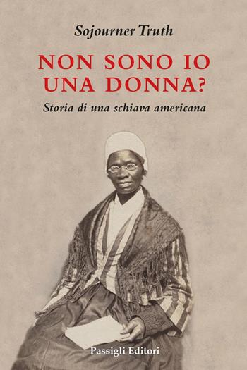 Non sono io una donna? Storia di una schiava americana - Sojourner Truth - Libro Passigli 2024, Biblioteca Passigli | Libraccio.it