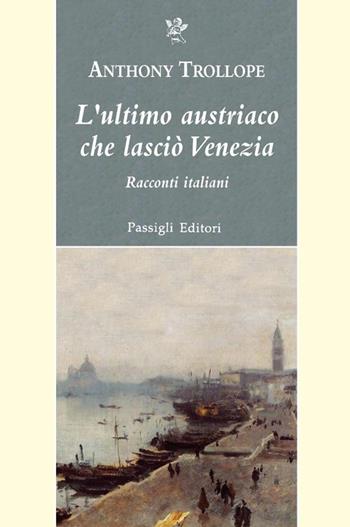 L'ultimo austriaco che lasciò Venezia. Racconti italiani - Anthony Trollope - Libro Passigli 2025, Passigli narrativa | Libraccio.it