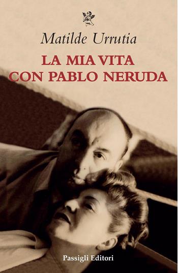 La mia vita con Pablo Neruda - Matilde Urrutia - Libro Passigli 2025, Biblioteca Passigli | Libraccio.it