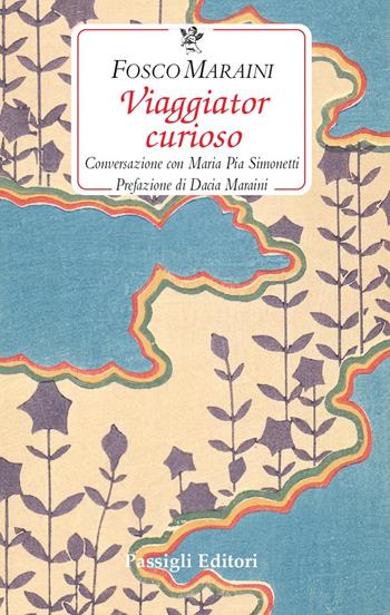 Viaggiator curioso. Conversazione con Maria Pia Simonetti - Fosco Maraini, Maria Pia Simonetti - Libro Passigli 2026, Le occasioni | Libraccio.it