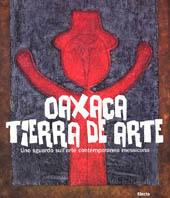 Oaxaca. Tierra de arte. Uno sguardo sull'arte contemporanea messicana  - Libro Mondadori Electa 2003, Cataloghi di mostre. Arte | Libraccio.it