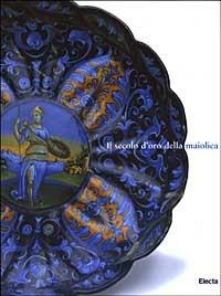 Il secolo d'oro della maiolica. Ceramica italiana dei secoli XV-XVI dalla raccolta del Museo Statale dell'Ermitage. Ediz. illustrata  - Libro Mondadori Electa 2003, Cataloghi di mostre | Libraccio.it