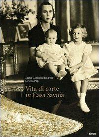 Vita di corte in casa Savoia - Maria Gabriella di Savoia, Stefano Papi - Libro Mondadori Electa 2005, Fotografia e spettacolo | Libraccio.it