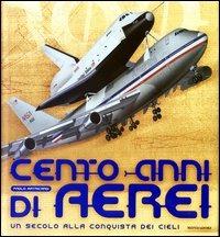 Cento anni di aerei. Un secolo alla conquista dei cieli. Ediz. illustrata - Paolo Matricardi - Libro Mondadori Electa 2003, Illustrati. Hobby e collezionismo | Libraccio.it