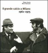 Il grande calcio a Milano. 1961-1975. Vol. 1
