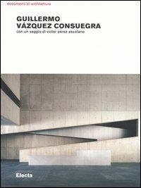 Guillermo Vázquez Consuegra. Opere e progetti. Ediz. illustrata  - Libro Mondadori Electa 2005, Documenti di architettura | Libraccio.it