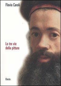 Le tre vie della pittura. Ediz. illustrata - Flavio Caroli - Libro Mondadori Electa 2004 | Libraccio.it