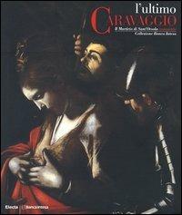 L' ultimo Caravaggio. Il martirio di Sant'Orsola restaurato. Catalogo della mostra (Roma, Milano, Vicenza 2004)  - Libro Mondadori Electa 2004 | Libraccio.it