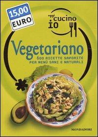 Oggi cucino io. Vegetariano. 600 ricette saporite per menù sani e naturali. Ediz. illustrata  - Libro Mondadori Electa 2005, Illustrati. Gastronomia | Libraccio.it