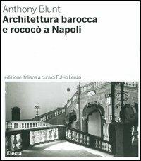 Architettura barocca e rococò a Napoli - Anthony Blunt - Libro Mondadori Electa 2006, Architettura e architetti classici | Libraccio.it