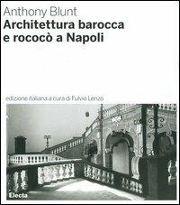 Architettura barocca e rococò a Napoli. Ediz. illustrata - Anthony Blunt - Libro Electa 2006, Architettura e architetti classici | Libraccio.it