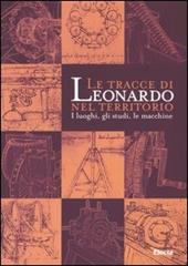 Le tracce di Leonardo nel territorio. I luoghi, gli studi, le macchine. Catalogo della mostra (Roma, 13 gennaio-10 aprile 2005; Spoleto, 16 aprile-10 giugno 2005)