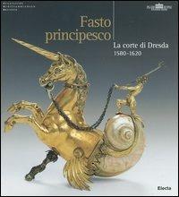 Fasto principesco. La corte di Dresda 1580-1620. Catalogo della mostra (Roma, New York, Amburgo, 2004-2005). Ediz. illustrata  - Libro Mondadori Electa 2005, Cataloghi di mostre | Libraccio.it