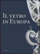 Il vetro in Europa. Oggetti, artisti e manifatture dal 1400 al 1930. Ediz. illustrata