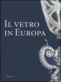 Il vetro in Europa. Oggetti, artisti e manifatture dal 1400 al 1930. Ediz. illustrata - Silvia Ciappi - Libro Electa 2006, Repertori d'arti decorative | Libraccio.it