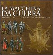 La macchina da guerra. Armamenti, mezzi, tecnologie dal Medioevo al 1914. Ediz. illustrata