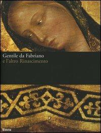 Gentile da Fabriano e l'altro Rinascimento. Catalogo della mostra (Fabriano, 21 aprile-23 luglio 2006). Ediz. illustrata  - Libro Electa 2006, Cataloghi di mostre | Libraccio.it