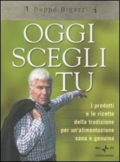 Oggi scegli tu. I prodotti e le ricette della tradizione per un'alimentazione sana e genuina. Ediz. illustrata