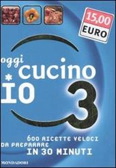 Oggi cucino io. 600 ricette veloci da preparare in meno di 30 minuti. Ediz. illustrata. Vol. 3