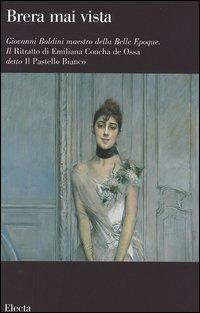 Giovanni Boldini maestro della Belle Epoque. Il Ritratto di Emiliana Concha de Ossa detto Il Pastello Bianco. Catalogo della mostra (Milano, febbraio-aprile 2006). Ediz. illustrata - Anna Villari - Libro Electa 2006, Brera mai vista | Libraccio.it