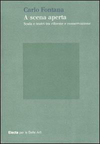 A scena aperta. Scala e teatri tra riforme e conservazione - Carlo Fontana - Libro Mondadori Electa 2007, Electa per le Belle Arti | Libraccio.it