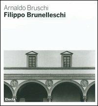 Filippo Brunelleschi - Arnaldo Bruschi - Libro Mondadori Electa 2006, Architetti e architetture | Libraccio.it