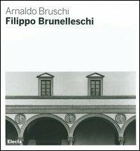 Filippo Brunelleschi. Ediz. illustrata - Arnaldo Bruschi - Libro Electa 2006, Architetti e architetture | Libraccio.it